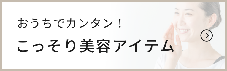 おうちでカンタン！こっそり美容アイテム