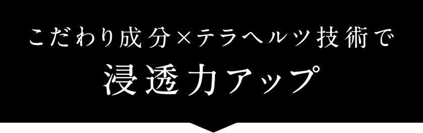 こだわり成分×テラヘルツ技術で浸透力アップ