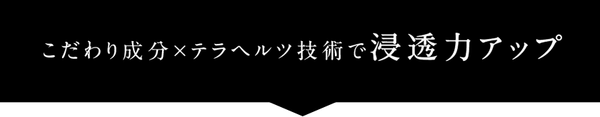 こだわり成分×テラヘルツ技術で浸透力アップ